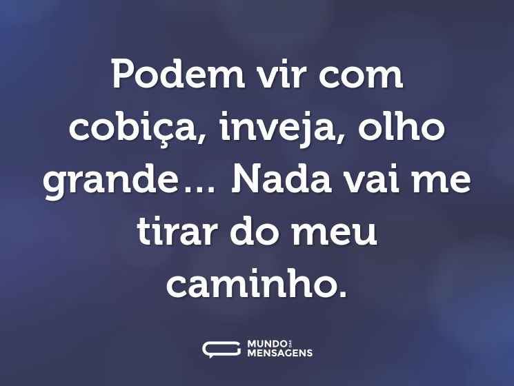 Podem vir com cobiça, inveja, olho grande… Nada vai me tirar do meu caminho.