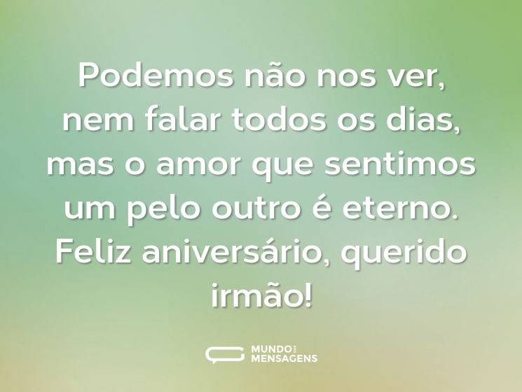 Podemos não nos ver, nem falar todos os dias, mas o amor que sentimos um pelo outro é eterno. Feliz aniversário, querido irmão!
