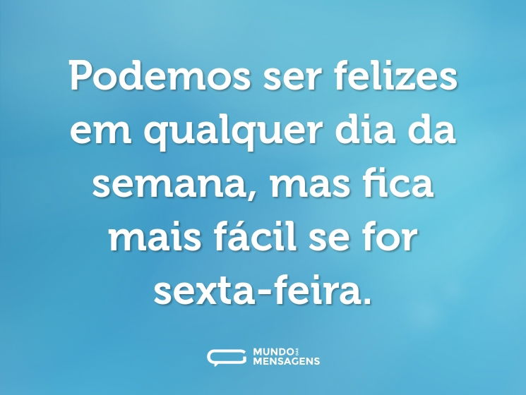 Podemos ser felizes em qualquer dia da semana, mas fica mais fácil se for sexta-feira.