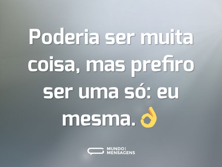 Poderia ser muita coisa, mas prefiro ser uma só: eu mesma.👌