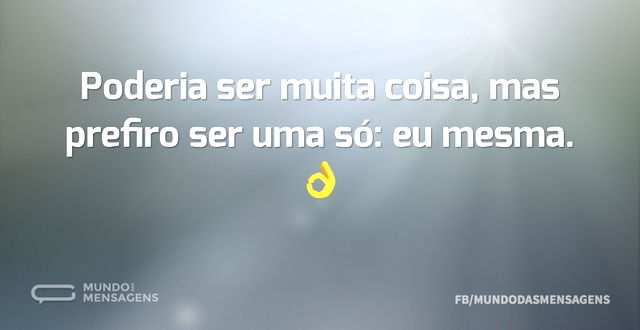 Poderia ser muita coisa, mas prefiro ser...