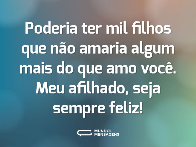 Poderia ter mil filhos que não amaria algum mais do que amo você. Meu afilhado, seja sempre feliz!
