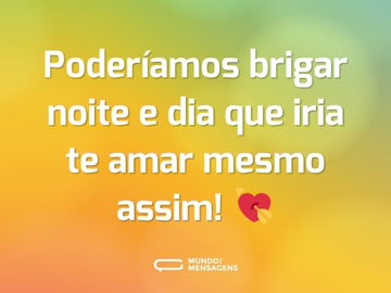 Poderíamos brigar noite e dia que iria te amar mesmo assim! 💘