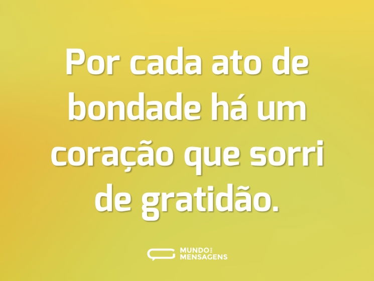 Por cada ato de bondade há um coração que sorri de gratidão.