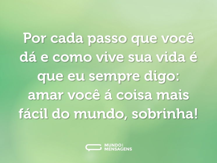 Por cada passo que você dá e como vive sua vida é que eu sempre digo: amar você á coisa mais fácil do mundo, sobrinha!