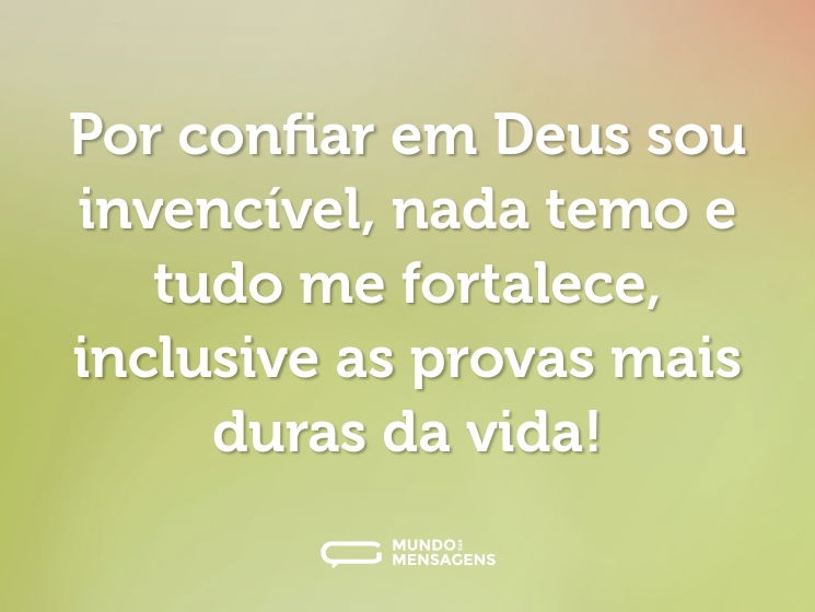 Por confiar em Deus sou invencível, nada temo e tudo me fortalece, inclusive as provas mais duras da vida!