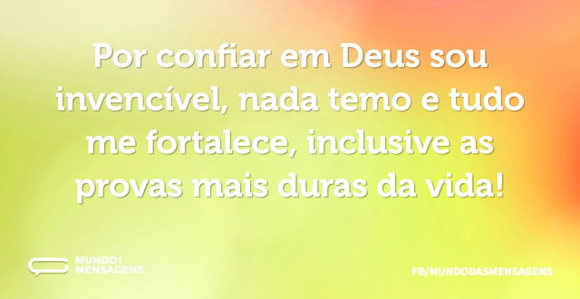 Por confiar em Deus sou invencível, nada...