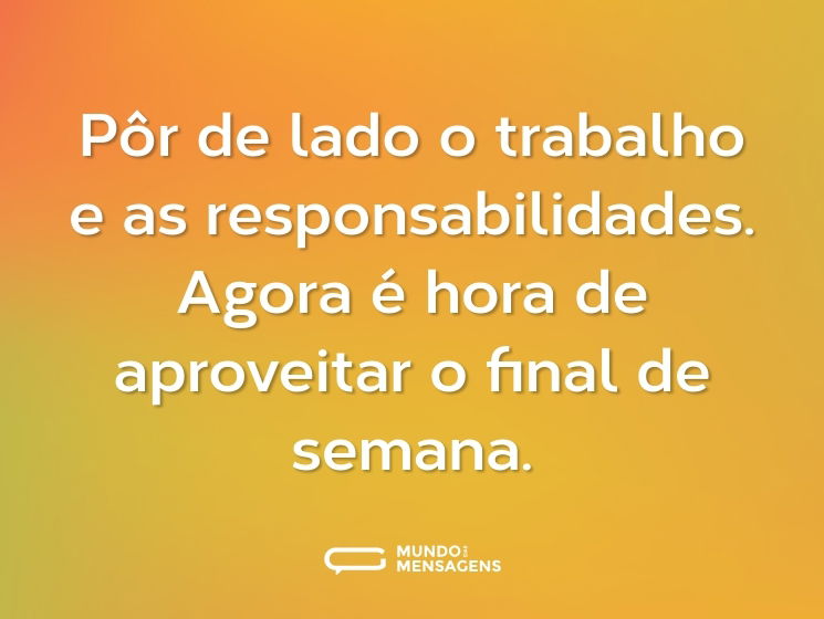 Pôr de lado o trabalho e as responsabilidades. Agora é hora de aproveitar o final de semana.