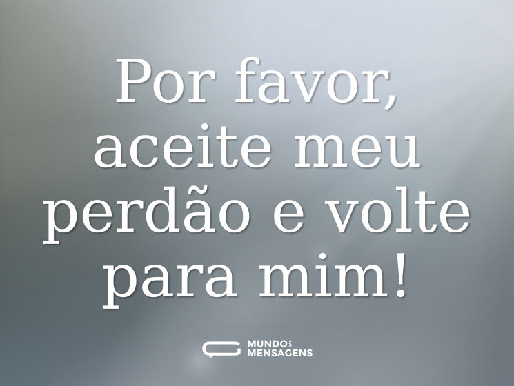 Por favor, aceite meu perdão e volte para mim!