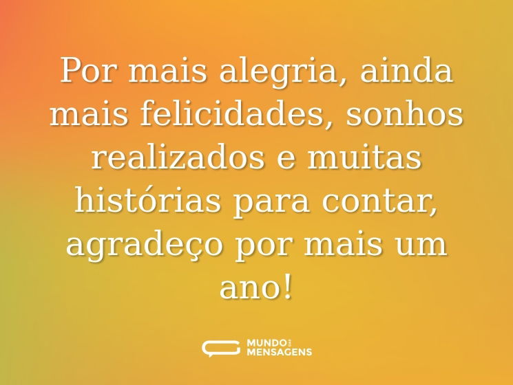 Por mais alegria, ainda mais felicidades, sonhos realizados e muitas histórias para contar, agradeço por mais um ano!