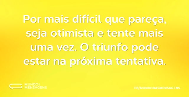 Por mais difícil que pareça, seja otimis...