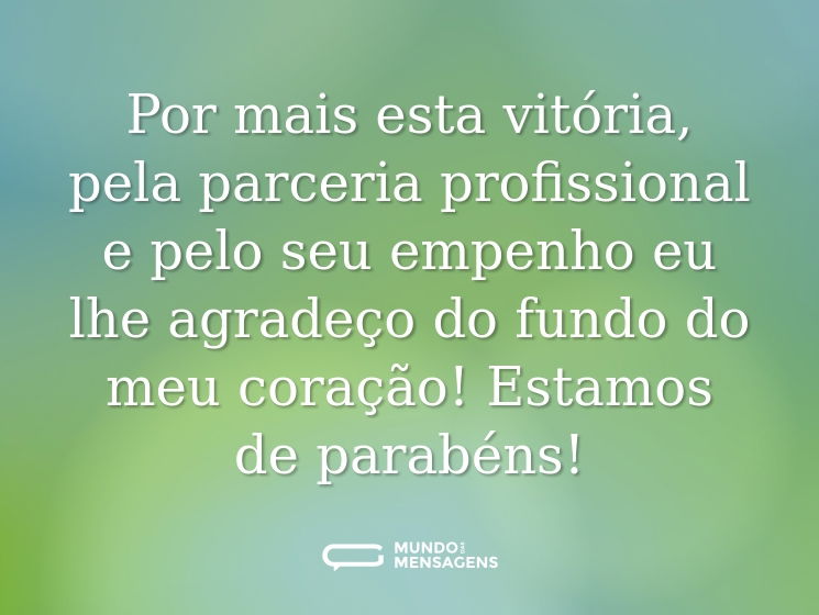 Por mais esta vitória, pela parceria profissional e pelo seu empenho eu lhe agradeço do fundo do meu coração! Estamos de parabéns!