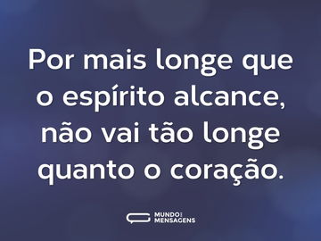 Por mais longe que o espírito alcance, não vai tão longe quanto o coração.