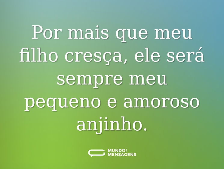 Por mais que meu filho cresça, ele será sempre meu pequeno e amoroso anjinho.