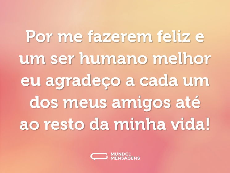 Por me fazerem feliz e um ser humano melhor eu agradeço a cada um dos meus amigos até ao resto da minha vida!