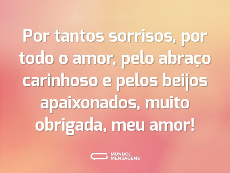 Por tantos sorrisos, por todo o amor, pelo abraço carinhoso e pelos beijos apaixonados, muito obrigada, meu amor!