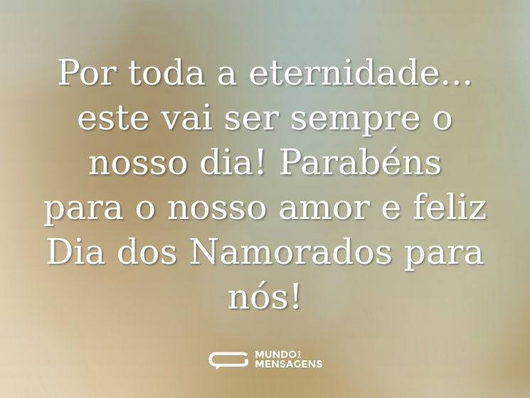 Por toda a eternidade... este vai ser sempre o nosso dia! Parabéns para o nosso amor e feliz Dia dos Namorados para nós!