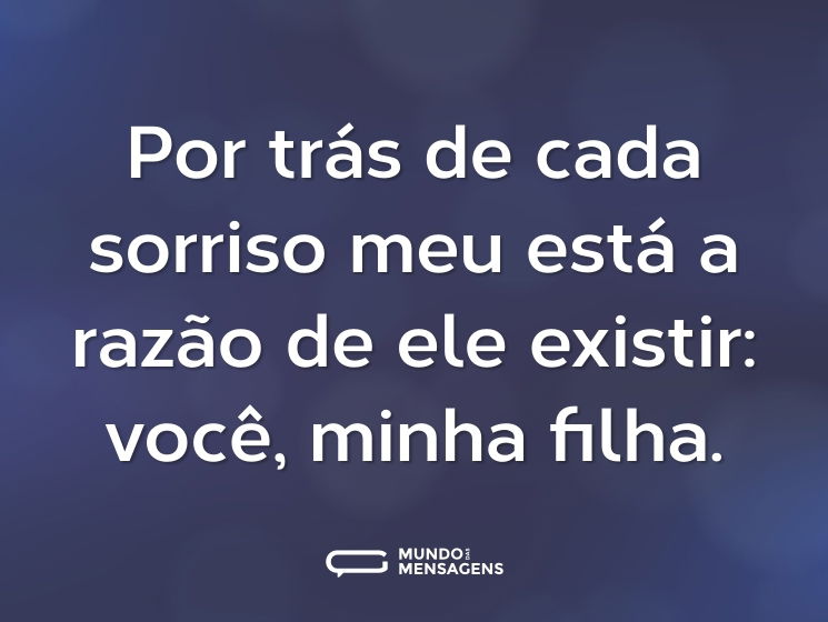 Por trás de cada sorriso meu está a razão de ele existir: você, minha filha.
