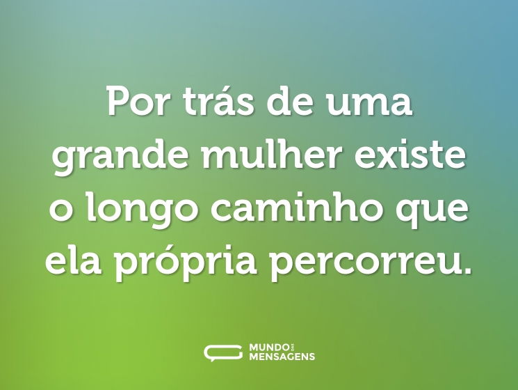 Por trás de uma grande mulher existe o longo caminho que ela própria percorreu.