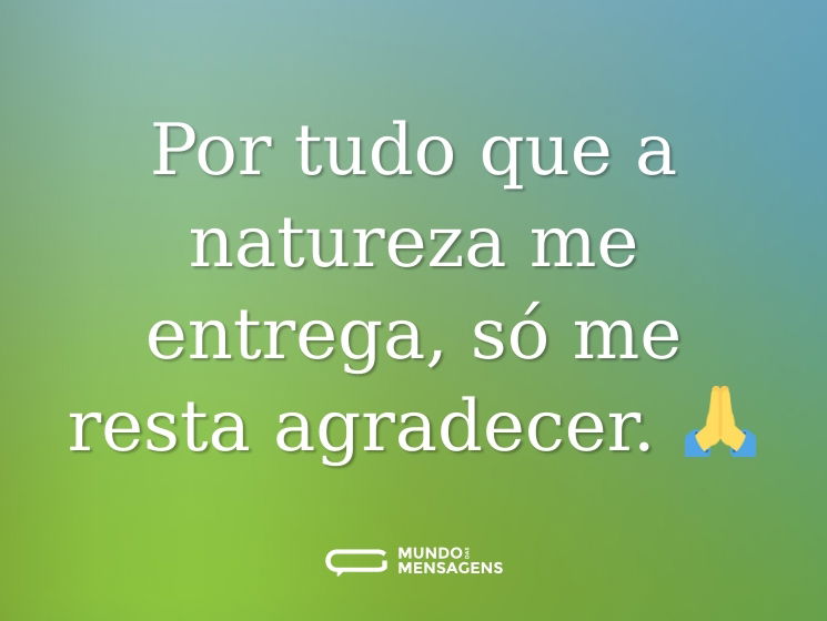 Por tudo que a natureza me entrega, só me resta agradecer. 🙏
