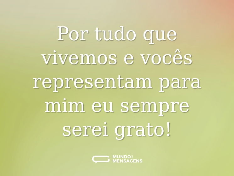 Por tudo que vivemos e vocês representam para mim eu sempre serei grato!