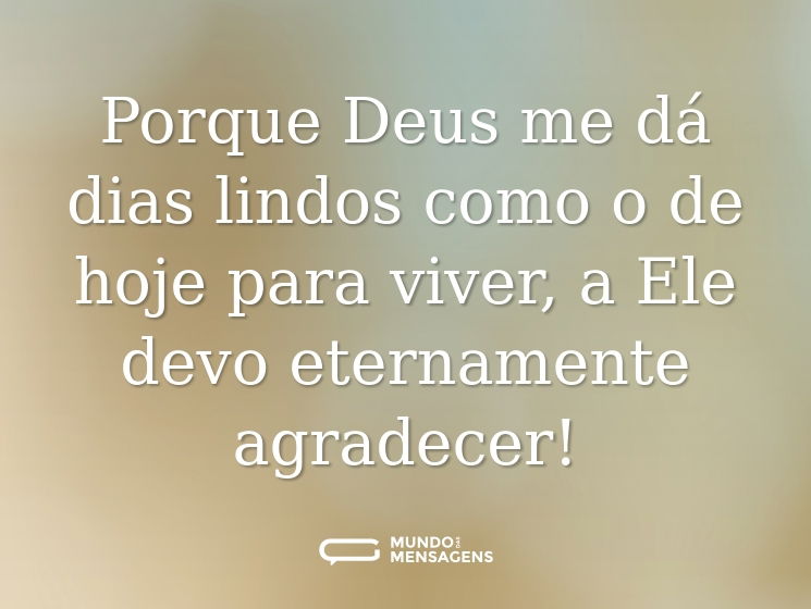 Porque Deus me dá dias lindos como o de hoje para viver, a Ele devo eternamente agradecer!