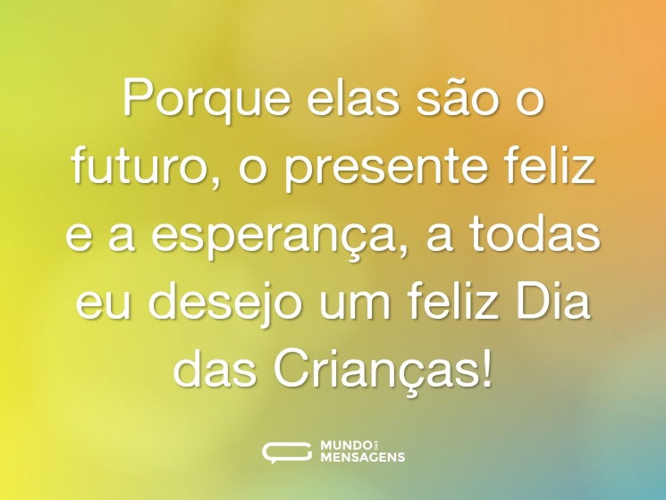 Porque elas são o futuro, o presente feliz e a esperança, a todas eu desejo um feliz Dia das Crianças!