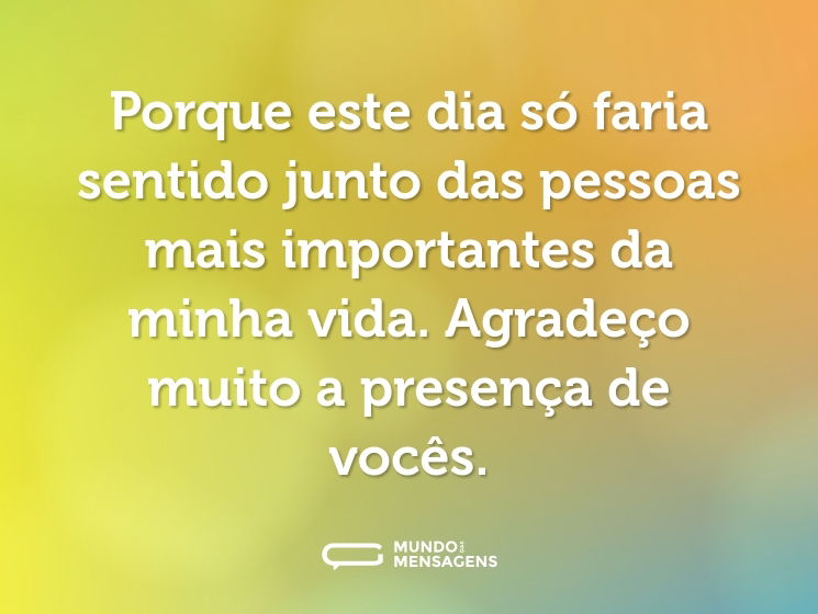 Porque este dia só faria sentido junto das pessoas mais importantes da minha vida. Agradeço muito a presença de vocês.