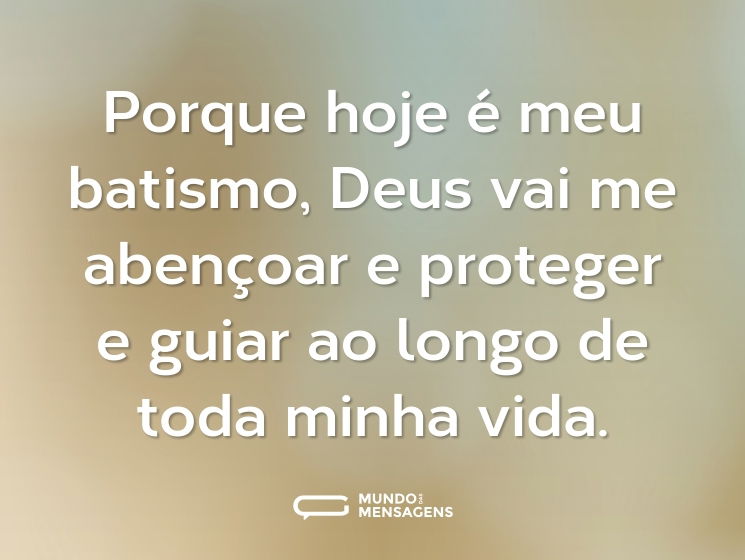 Porque hoje é meu batismo, Deus vai me abençoar e proteger e guiar ao longo de toda minha vida.