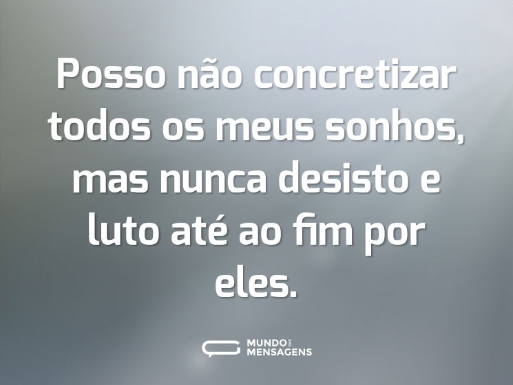 Posso não concretizar todos os meus sonhos, mas nunca desisto e luto até ao fim por eles.