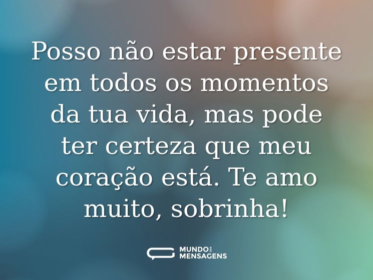 Posso não estar presente em todos os momentos da tua vida, mas pode ter certeza que meu coração está. Te amo muito, sobrinha!