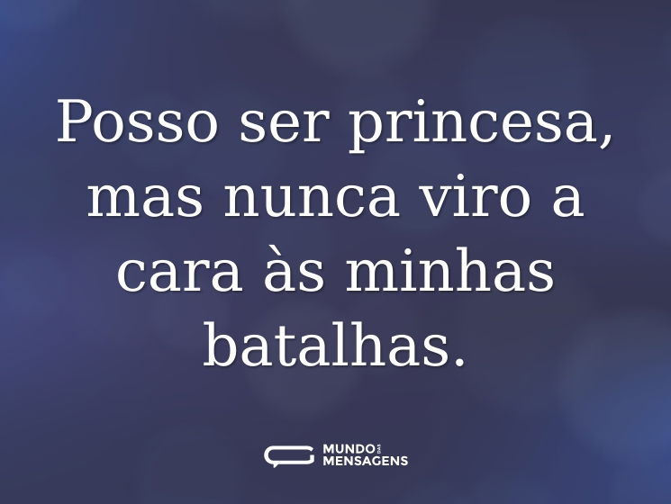 Posso ser princesa, mas nunca viro a cara às minhas batalhas.