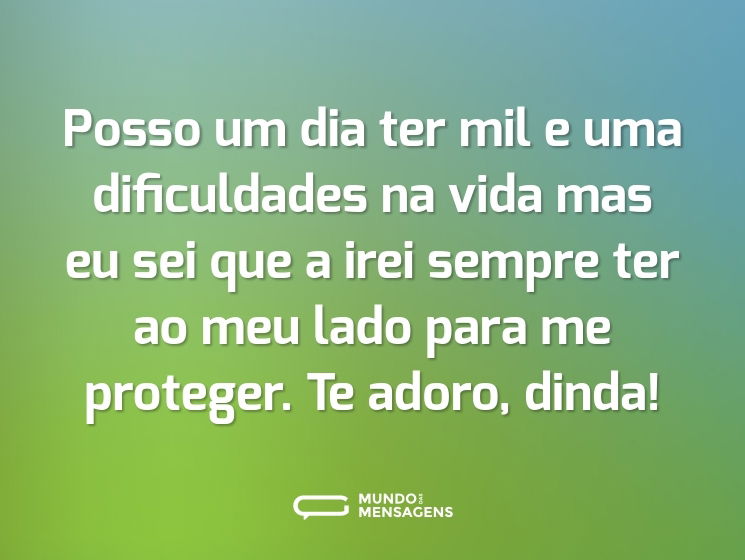 Posso um dia ter mil e uma dificuldades na vida mas eu sei que a irei sempre ter ao meu lado para me proteger. Te adoro, dinda!