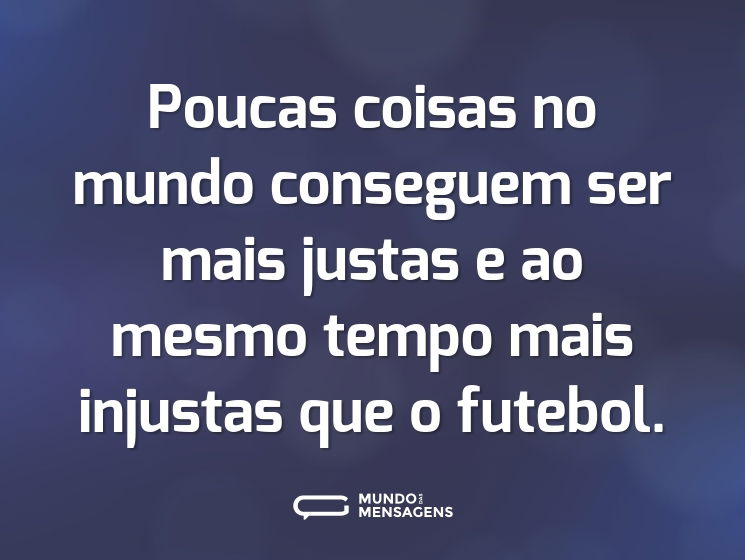 Poucas coisas no mundo conseguem ser mais justas e ao mesmo tempo mais injustas que o futebol.