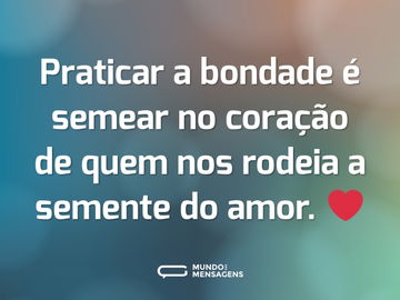 Praticar a bondade é semear no coração de quem nos rodeia a semente do amor. ❤