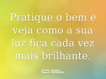 Pratique o bem e veja como a sua luz fica cada vez mais brilhante.