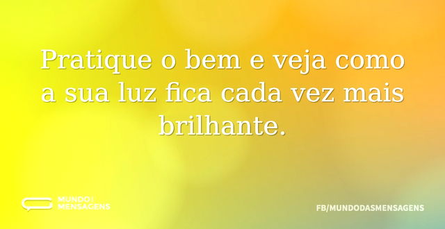 Pratique o bem e veja como a sua luz fic...