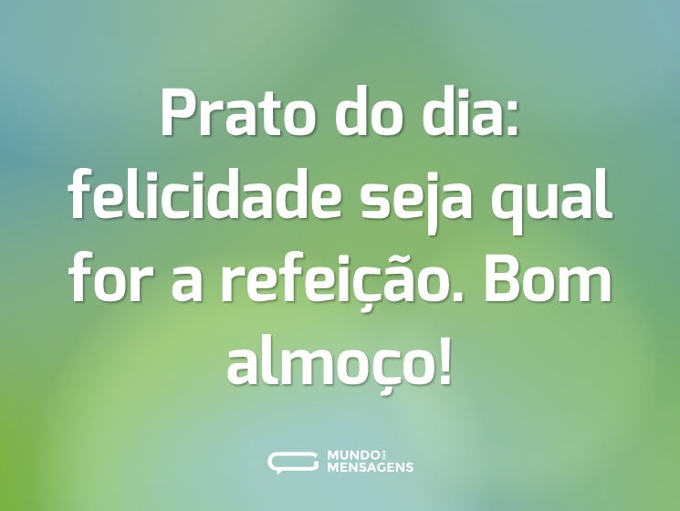 Prato do dia: felicidade seja qual for a refeição. Bom almoço!