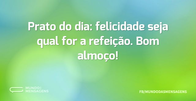 Prato do dia: felicidade seja qual for a...