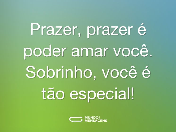Prazer, prazer é poder amar você. Sobrinho, você é tão especial!