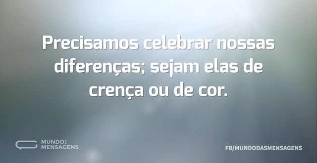 Precisamos celebrar nossas diferenças; s...