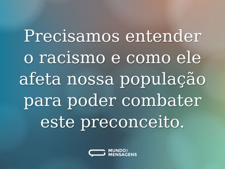 Precisamos entender o racismo e como ele afeta nossa população para poder combater este preconceito.
