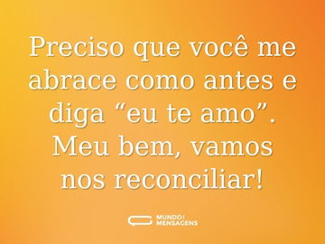 Preciso que você me abrace como antes e diga “eu te amo”. Meu bem, vamos nos reconciliar!