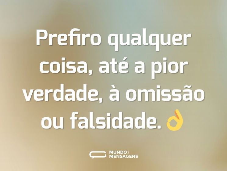 Prefiro qualquer coisa, até a pior verdade, à omissão ou falsidade.👌