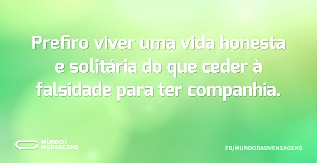 Prefiro viver uma vida honesta e solitár...