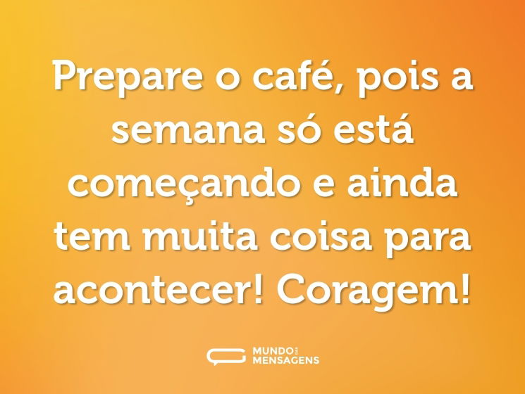 Prepare o café, pois a semana só está começando e ainda tem muita coisa para acontecer! Coragem!