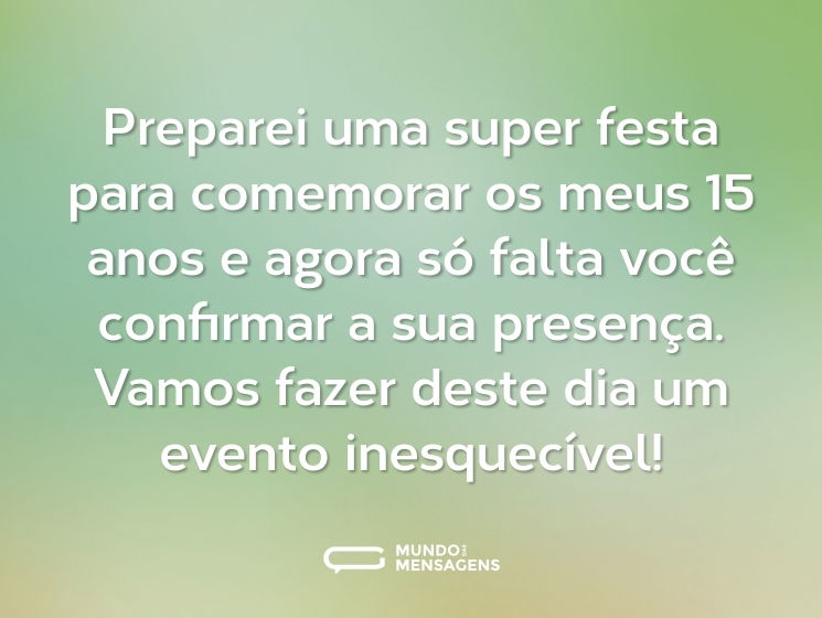 Preparei uma super festa para comemorar os meus 15 anos e agora só falta você confirmar a sua presença. Vamos fazer deste dia um evento inesquecível!