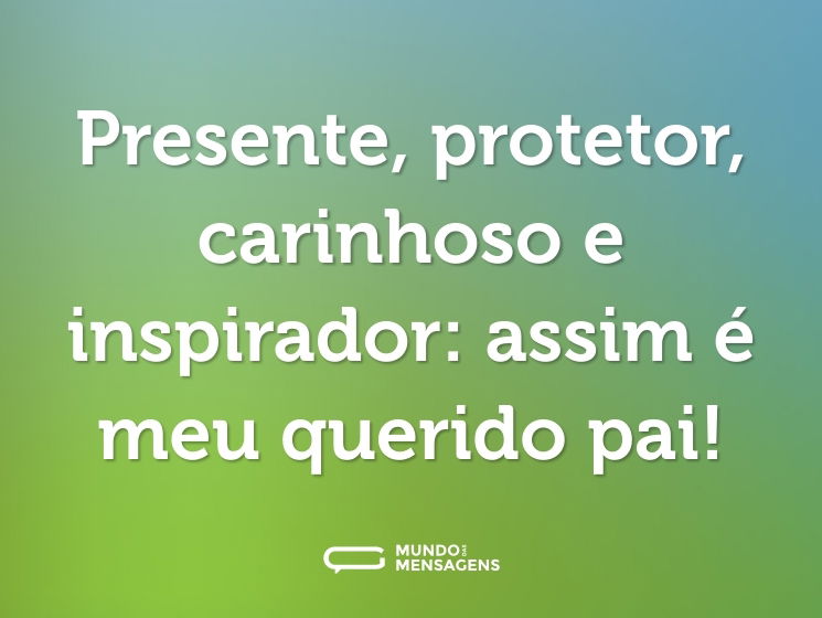 Presente, protetor, carinhoso e inspirador: assim é meu querido pai!