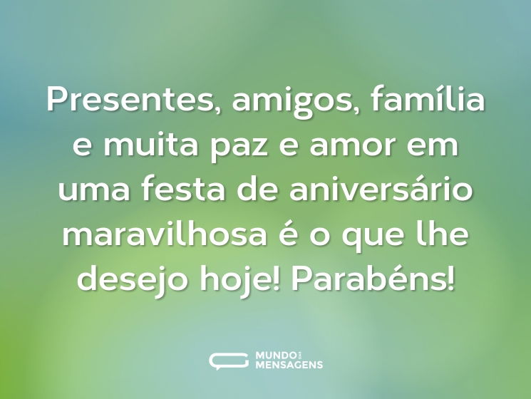 Presentes, amigos, família e muita paz e amor em uma festa de aniversário maravilhosa é o que lhe desejo hoje! Parabéns!