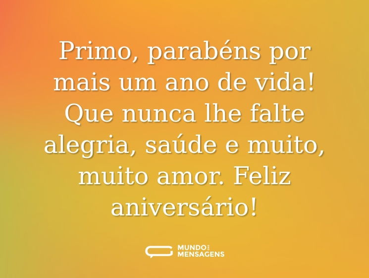 Primo, parabéns por mais um ano de vida! Que nunca lhe falte alegria, saúde e muito, muito amor. Feliz aniversário!